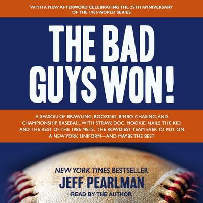 The Bad Guys Won: A Season of Brawling, Boozing, Bimbo Chasing, and Championship Baseball with Straw, Doc, Mookie, Nails, the Kid, and the Rest of the 1986 Mets, the Rowdiest Team Ever to Put on a New York Uniform--and Maybe the Best Audiobook, by Jeff Pearlman