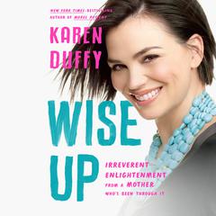 Wise Up: Irreverent Enlightenment from a Mother Whos Been Through It Audiobook, by Karen Duffy