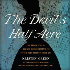 The Devils Half Acre: The Untold Story of How One Woman Liberated the Souths Most Notorious Slave Jail Audiobook, by Kristen Green