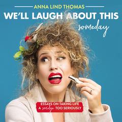Well Laugh About This (Someday): Essays on Taking Life a Smidge Too Seriously Audiobook, by Anna Lind Thomas