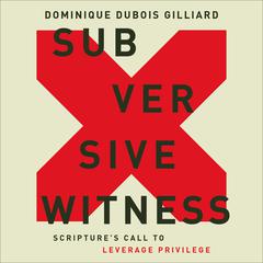 Subversive Witness: Scriptures Call to Leverage Privilege Audiobook, by Dominique DuBois Gilliard