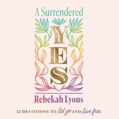 A Surrendered Yes: 52 Devotions to Let Go and Live Free Audiobook, by Rebekah Lyons