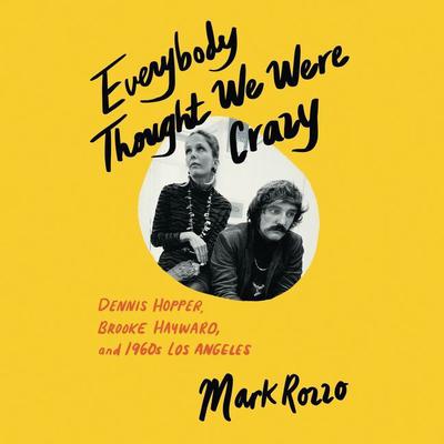 Everybody Thought We Were Crazy: Dennis Hopper, Brooke Hayward, and 1960s Los Angeles Audiobook, by Mark Rozzo