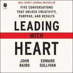 Leading with Heart: Five Conversations That Unlock Creativity, Purpose, and Results Audiobook, by Edward Sullivan