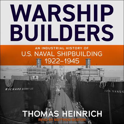 Warship Builders: An Industrial History of U.S. Naval Shipbuilding 1922-1945 Audiobook, by Thomas Heinrich