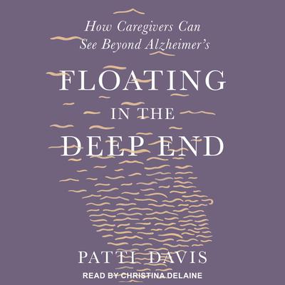 Floating in the Deep End: How Caregivers can See Beyond Alzheimers Audiobook, by Patti Davis