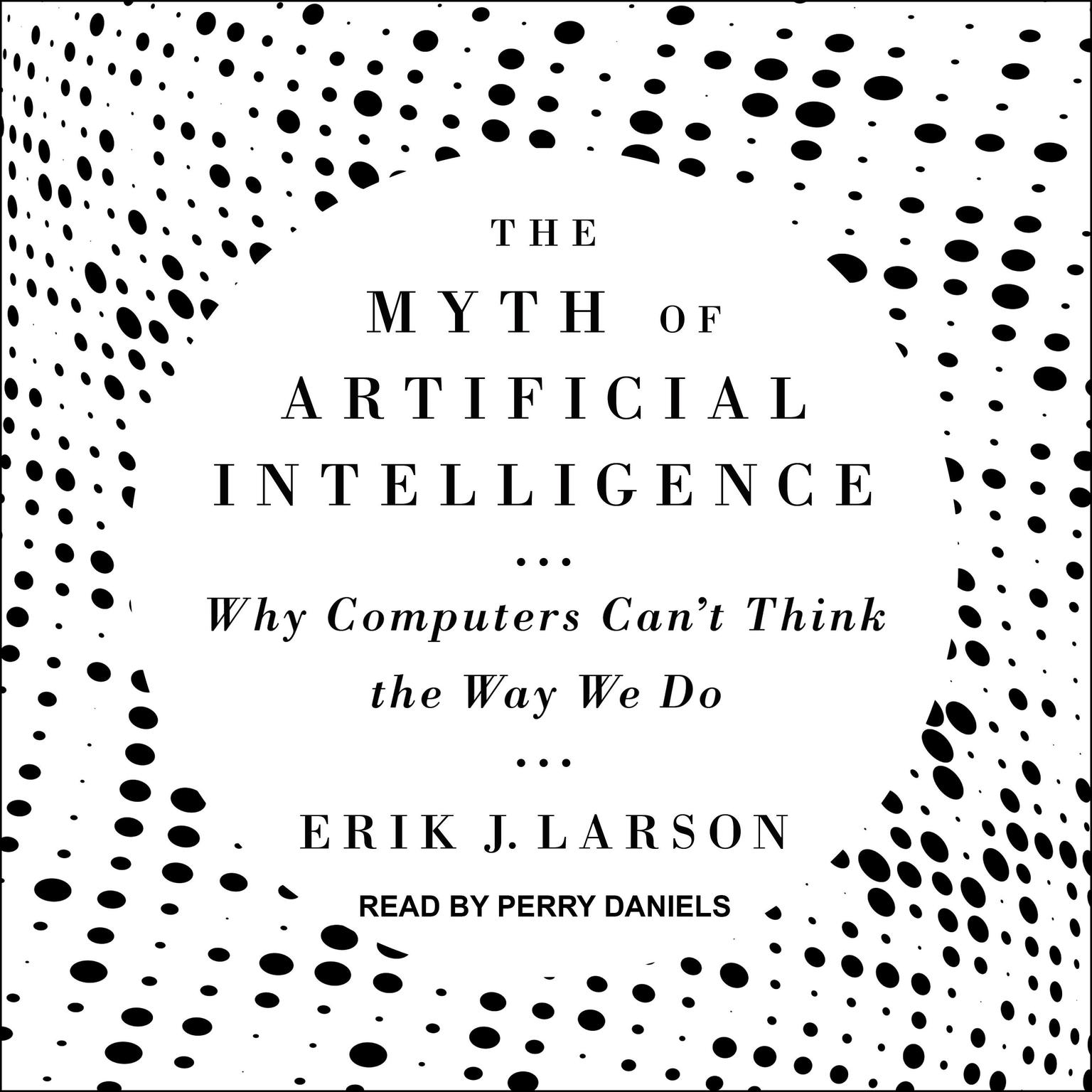 The Myth of Artificial Intelligence: Why Computers Can’t Think the Way We Do Audiobook, by Erik J. Larson