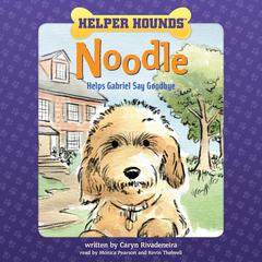 Helper Hounds: Noodle: Noodle Helps Gabriel Say Goodbye Audiobook, by Caryn Rivadeneira
