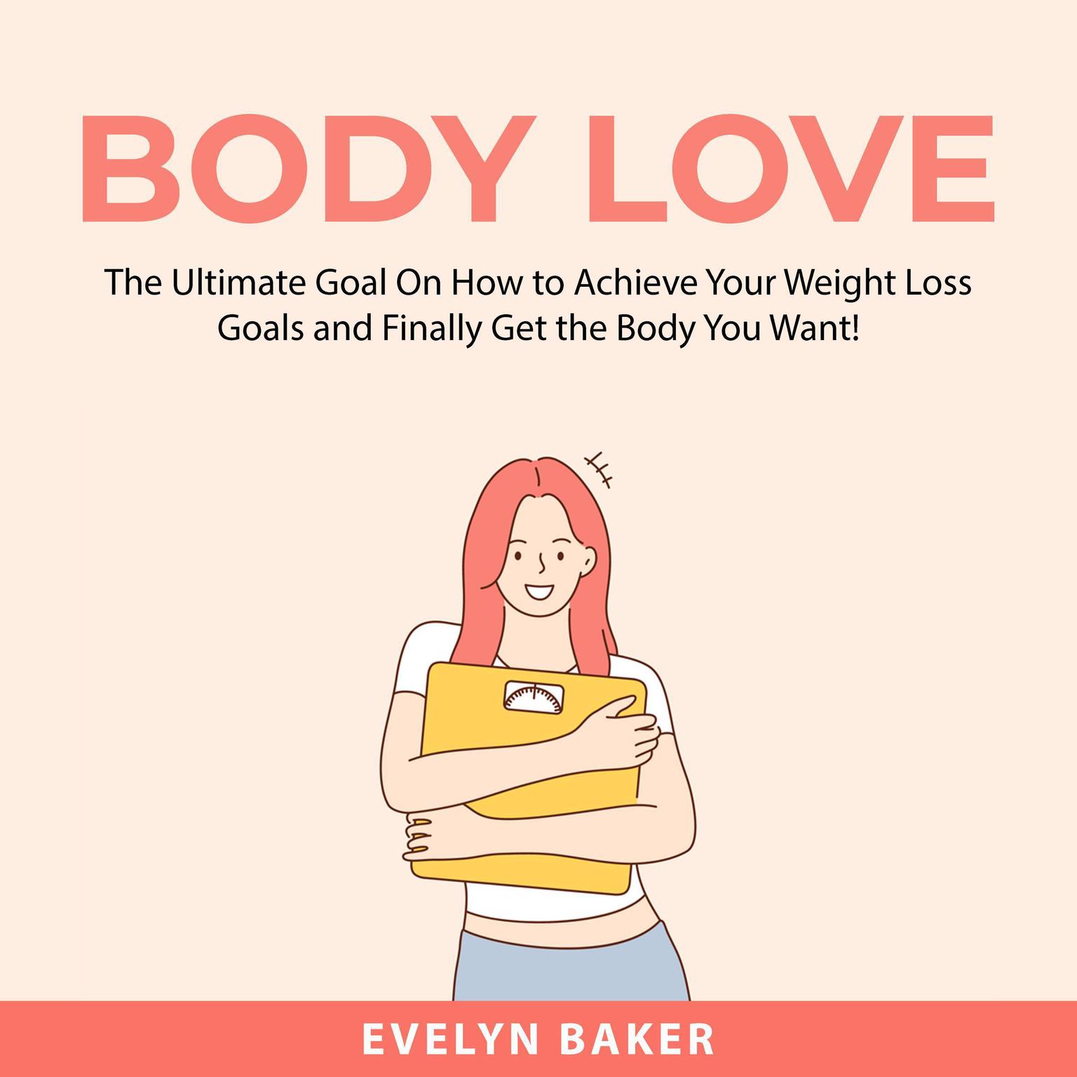 Body Love: The Ultimate Goal On How to Achieve Your Weight Loss Goals and Finally Get the Body You Want! Audiobook, by Evelyn Baker