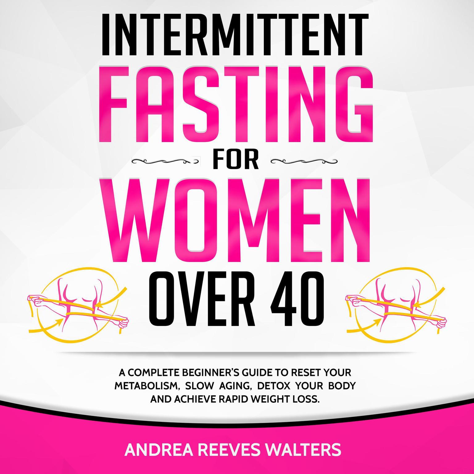 Intermittent Fasting for Women Over 40: A Complete Beginner’s Guide to Reset Your Metabolism, Slow Aging, Detox Your Body and Achieve Rapid Weight Loss Audiobook, by Andrea Reeves Walters