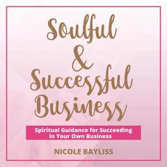 Soulful & Successful Business: Spiritual Guidance for Succeeding in Your Own Business Audiobook, by Nicole Bayliss