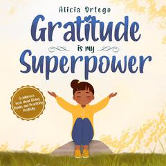 Gratitude is My Superpower: A children’s book about Giving Thanks and Practicing Positivity Audiobook, by Alicia Ortego