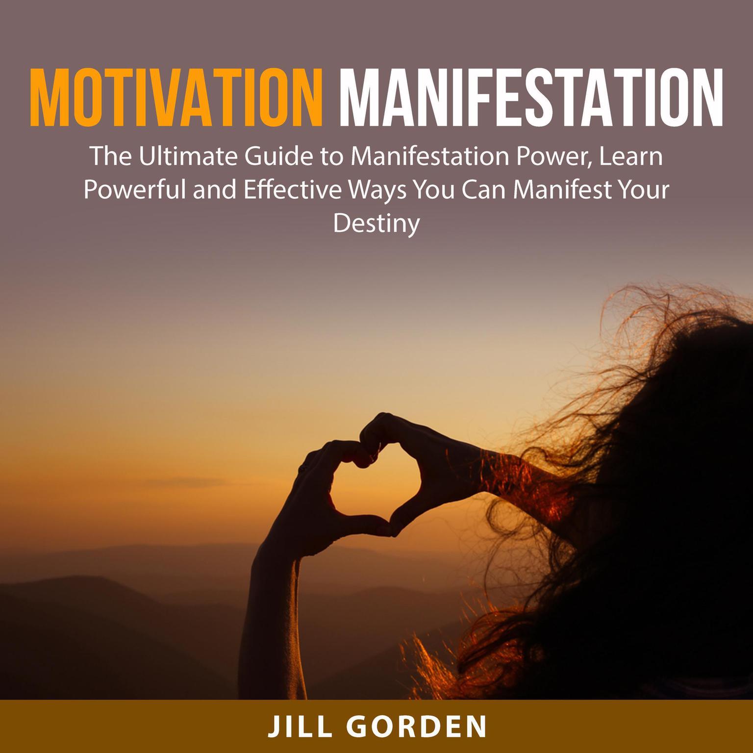 Motivation Manifestation: The Ultimate Guide to Manifestation Power, Learn Powerful and Effective Ways You Can Manifest Your Destiny Audiobook, by Jill Gorden