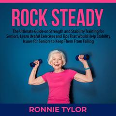 Rock Steady: The Ultimate Guide on Strength and Stability Training for Seniors, Learn Useful Exercises and Tips That Would Help Stability Issues for Seniors to Keep Them From Falling Audiobook, by Ronnie Tylor