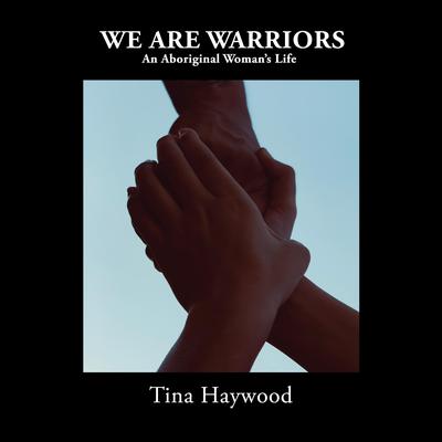 We are Warriors: An Aboriginal Woman’s Life Audiobook, by Tina Haywood
