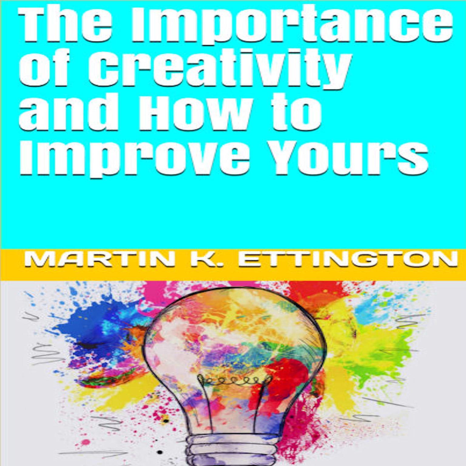 The Importance of Creativity and How to Improve Yours Audiobook, by Martin K. Ettington