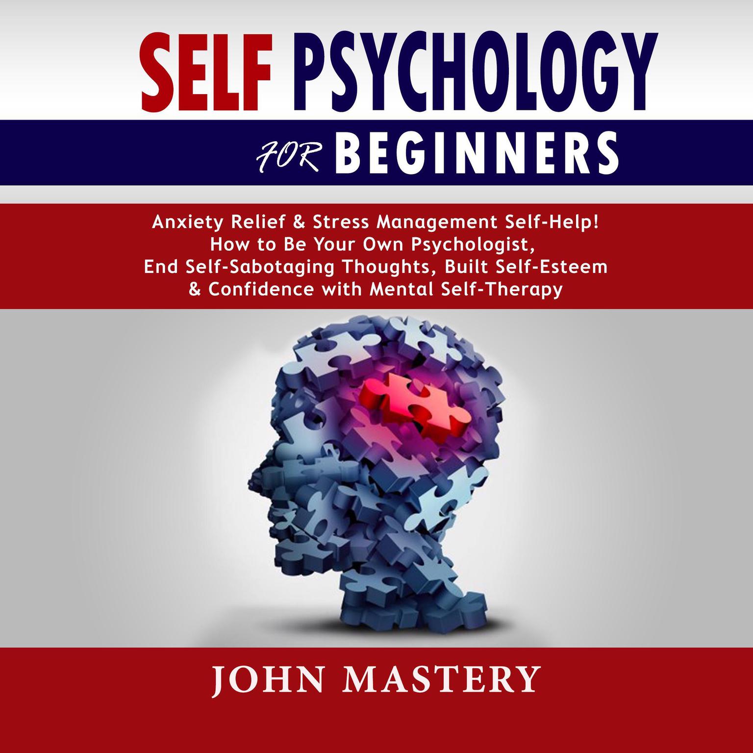 Self Psychology For Beginners: Anxiety Relief and Stress Management Self-Help! How to Be Your Own Psychologist, End Self-Sabotaging Thoughts, Built Self-Esteem and Confidence with Mental Self-Therapy Audiobook, by John Mastery
