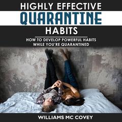 Highly Effective Quarantine Habits: How to Develop Powerful Habits While You're Quarantined. Positive Habits, Quarantine Routine and Productive Things to Do to Manage Stress During Lockdown Isolation Audiobook, by Williams Mc Covey