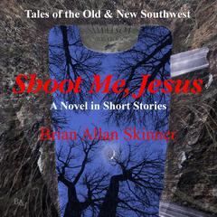 Shoot Me, Jesus: Tales of the Old & New Southwest Audiobook, by Brian Allan Skinner
