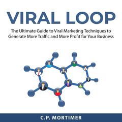 Viral Loop: The Ultimate Guide to Viral Marketing Techniques to Generate More Traffic and More Profit for Your Business Audiobook, by C.P. Mortimer