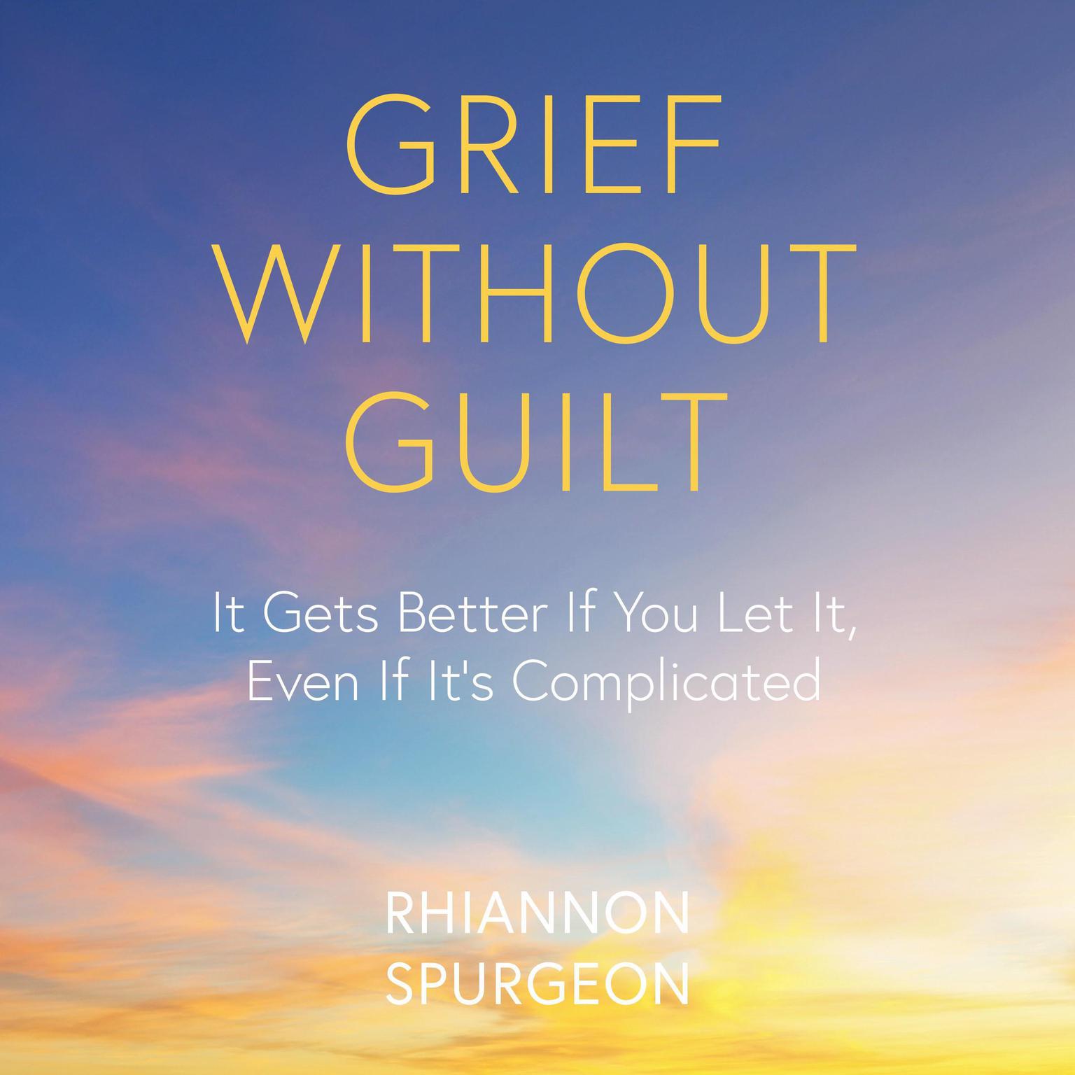 Grief Without Guilt: It Gets Better If You Let It, Even If Its Complicated Audiobook, by Rhiannon Spurgeon