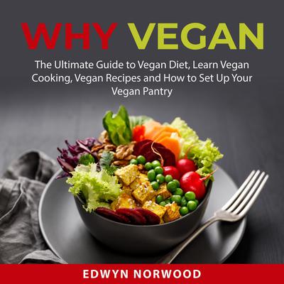 Why Vegan: The Ultimate Guide to Vegan Diet, Learn Vegan Cooking, Vegan Recipes and How to Set Up Your Vegan Pantry Audiobook, by Edwyn Norwood