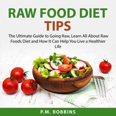Raw Food Diet Tips: The Ultimate Guide to Going Raw, Learn All About Raw Foods Diet and How It Can Help You Live a Healthier Life Audiobook, by 