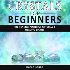 Crystals for Beginners: The Healing Power of Crystals & Healing Stones. How to Enhance Your Chakras-Spiritual Balance-Human Energy Field with Meditation Techniques and Reiki Audiobook, by Karen Stone