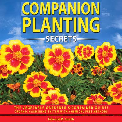 Companion Planting Secrets: The Vegetable Gardeners Container Guide! Organic Gardening System with Chemical Free Methods to Combat Diseases, Grow Healthy Plants and Build your Sustainable Garden! Audiobook, by Edward R. Smith