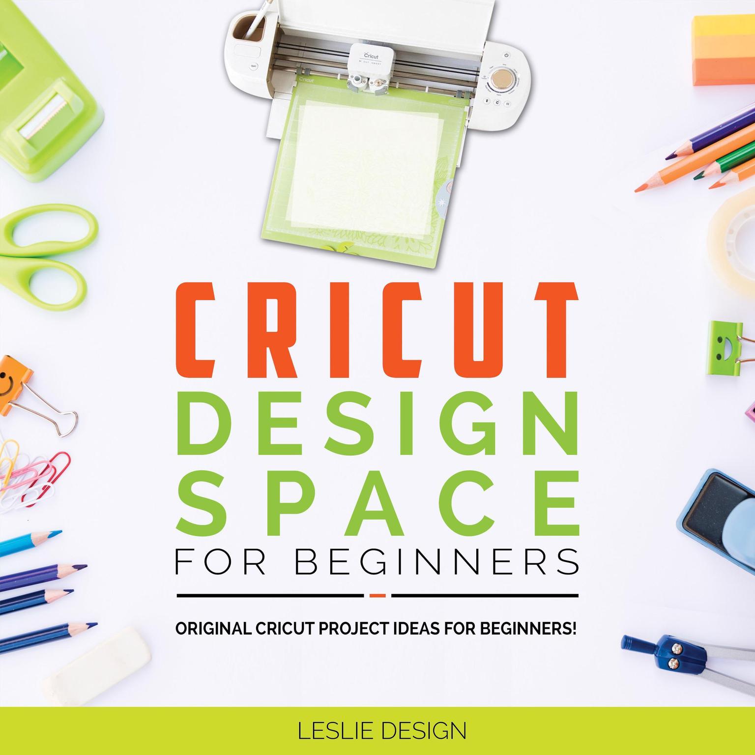 Cricut Design Space for Beginners: Original Cricut Project Ideas for Beginners! The Complete Guide to Design-Space, with Step-by-Step Instructions, to Inspire Your Imagination and Creativity Audiobook, by Leslie Design