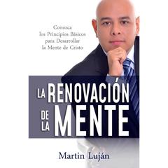 La Renovación De La Mente: Conozca los Principios Básicos para Desarrollar la Mente de Cristo Audiobook, by Martin Luján