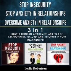 Stop Insecurity + Stop Anxiety in Relationships + Overcome Anxiety in Relationships - 3 in 1: How to Eliminate Attachment and Fear of Abandonment, Jealousy and Insecurity in Your Relationships! Audiobook, by 