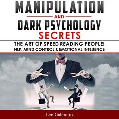 Manipulation and Dark Psychology Secrets: The Art of Speed Reading People! How to Analyze Someone Instantly, Read Body Language with NLP, Mind Control, Brainwashing, Emotional Influence and Hypnotherapy Audiobook, by Lee Goleman