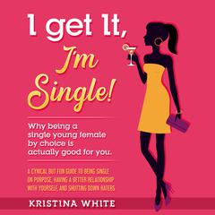 I Get It, Im Single!: Why being a single young female by choice is actually good for you. A cynical but fun guide to being single on purpose, having a better relationship with yourself, and shutting down haters. Audiobook, by Kristina White