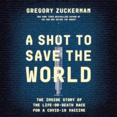 A Shot to Save the World: The Inside Story of the Life-or-Death Race for a COVID-19 Vaccine Audiobook, by Gregory Zuckerman