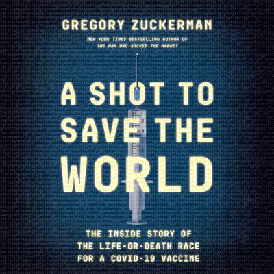 A Shot to Save the World: The Inside Story of the Life-or-Death Race for a COVID-19 Vaccine Audiobook, by Gregory Zuckerman