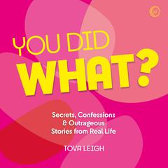 You Did WHAT?: Secrets, Confessions & Outrageous Stories from Real Life Audiobook, by Tova Leigh