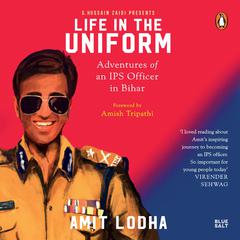 Life in the Uniform: The Adventures of an IPS Officer in Bihar Audiobook, by Amit Lodha