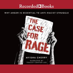 The Case for Rage: Why Anger is Essential to Anti-Racist Struggle Audiobook, by Myisha Cherry