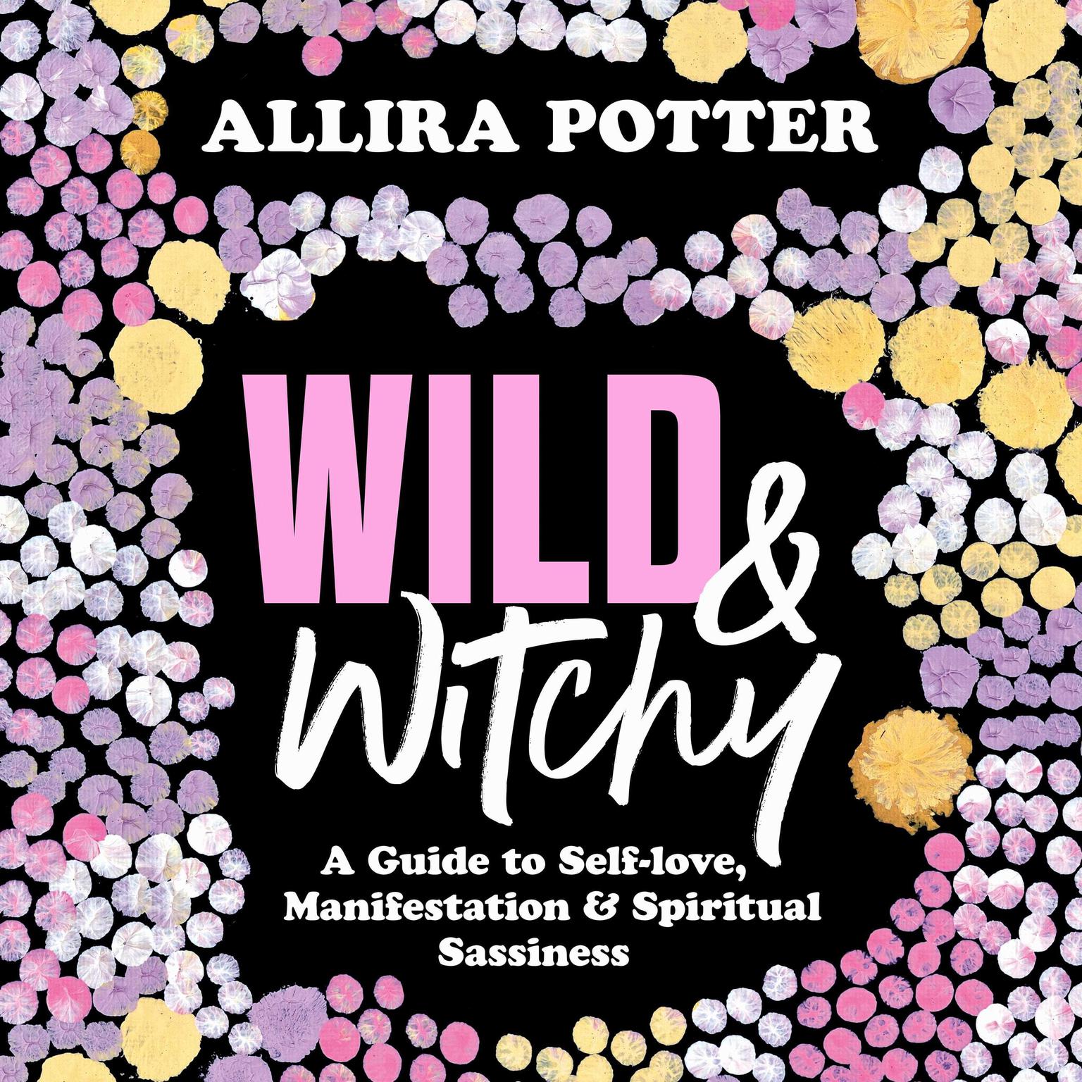 Wild & Witchy: A Guide to Self-love, Manifestation and Spiritual Sassiness Audiobook, by Allira Potter