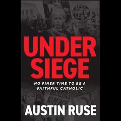 Under Siege: No Finer Time to be a Faithful Catholic Audiobook, by 