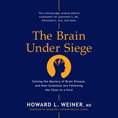 The Brain Under Siege: Solving the Mystery of Brain Disease, and How Scientists are Following the Clues to a Cure Audiobook, by Howard L. Weiner