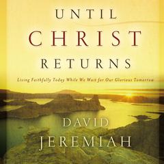 Until Christ Returns: Living Faithfully Today While We Wait for Our Glorious Tomorrow Audiobook, by David Jeremiah
