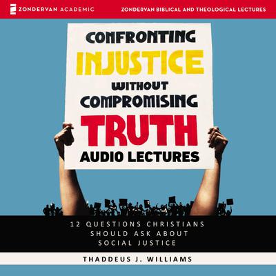 Confronting Injustice without Compromising Truth: Audio Lectures: 12 Questions Christians Should Ask About Social Justice Audiobook, by Thaddeus J. Williams