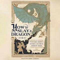 How to Slay a Dragon: A Fantasy Hero’s Guide to the Real Middle Ages Audiobook, by Cait Stevenson