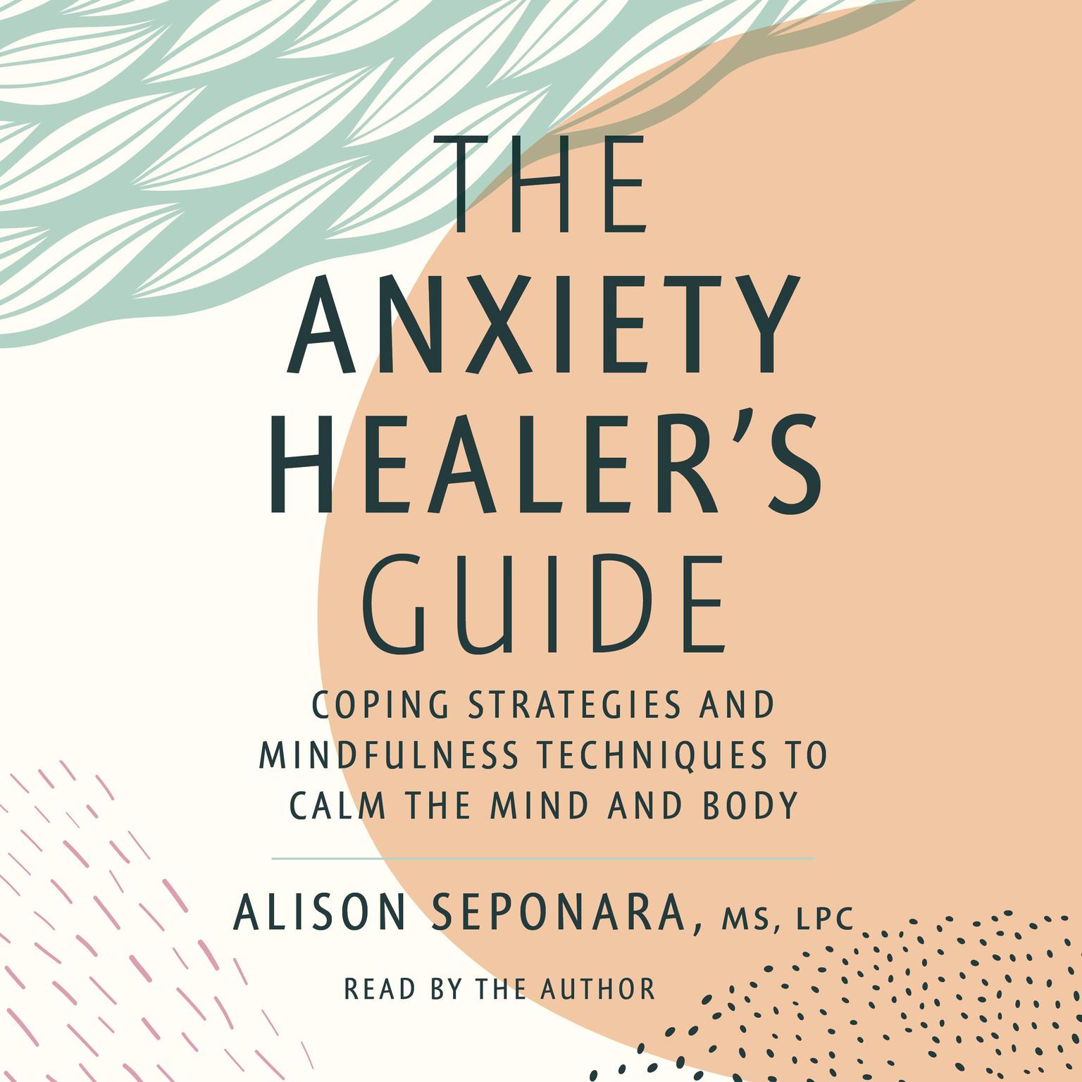 The Anxiety Healer’s Guide: Coping Strategies and Mindfulness Techniques to Calm the Mind and Body Audiobook, by Alison Seponara