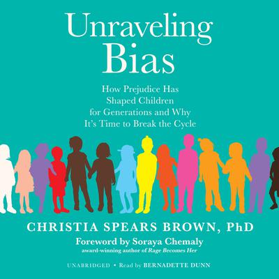 Unraveling Bias: How Prejudice Has Shaped Children for Generations and Why It’s Time to Break the Cycle Audiobook, by Christia Spears Brown