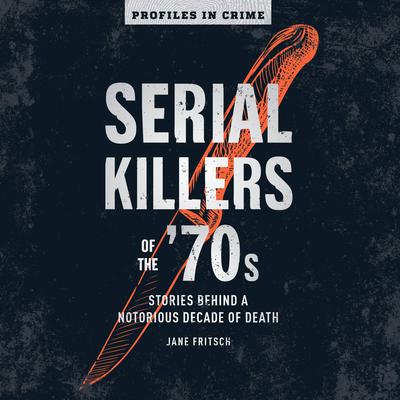 Serial Killers of the 70s: Stories Behind a Notorious Decade of Death Audiobook, by Jane Fritsch