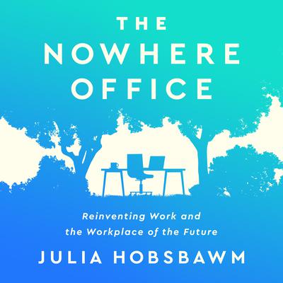 The Nowhere Office: Reinventing Work and the Workplace of the Future Audiobook, by Julia Hobsbawm