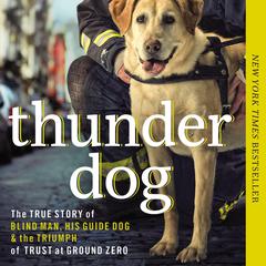 Thunder Dog: The True Story of a Blind Man, His Guide Dog, and the Triumph of Trust at Ground Zero Audiobook, by Michael Hingson